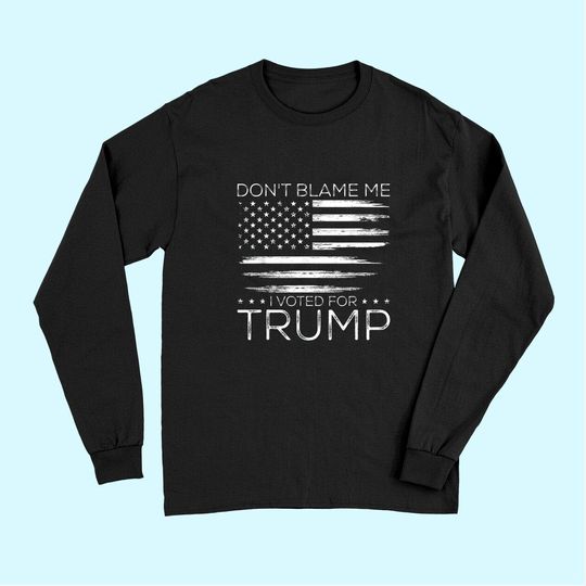 Don't Blame Me I Voted For Trump Distressed American Flag Long Sleeves