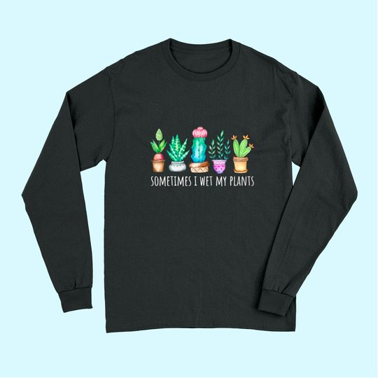 Sometimes I Wet My Plants Succulent Cactus Funny Pun Gift Long Sleeves