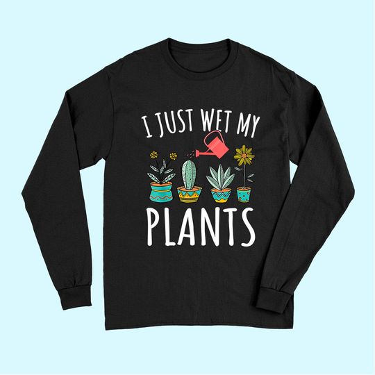 I Just Wet My Plants Gardening Long Sleeves Funny Gardener Gifts Long Sleeves