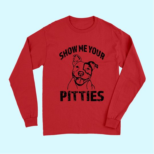 Funny Show Me Your Pitties Long Sleeves
