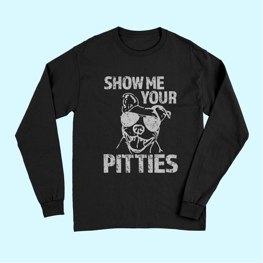 Show Me Your Pitties Funny Pitbull Saying Long Sleeves Pibble Long Sleeves