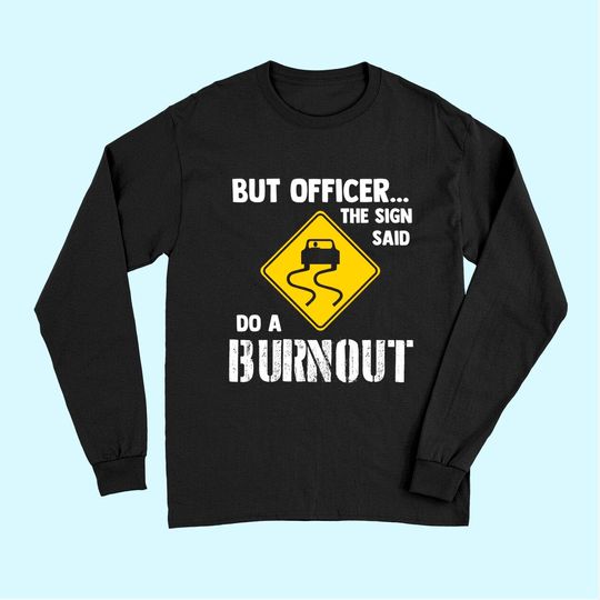 But Officer the Sign Said Do a Burnout Long Sleeves