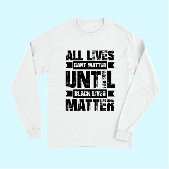All Lives Can't Matter Until Black Lives Matter Blm Long Sleeves
