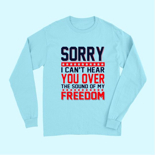 Sorry I Can't Hear You Over The Sound Of My Freedom Long Sleeves