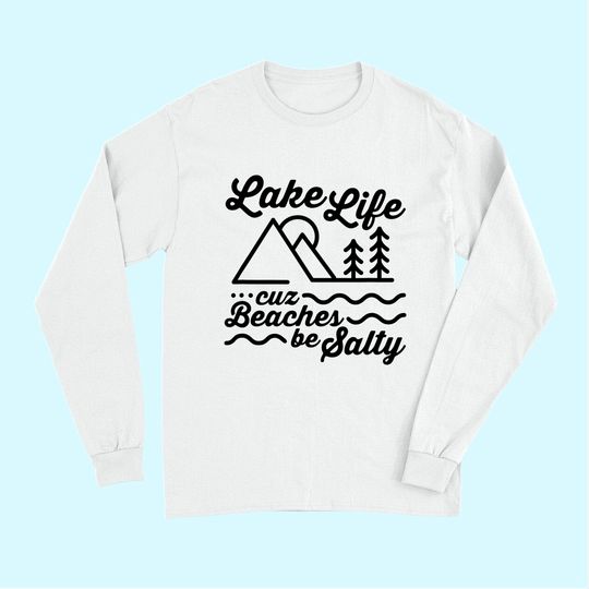Lake Life Cuz Beaches Be Salty Outdoor Lover Long Sleeves