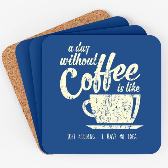 A Day Without Coffee Is Like Just Kidding...i Have No Idea Coaster