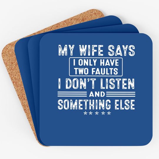My Wife Says I Only Have 2 Faults I Don't Listen And Something Else Coaster