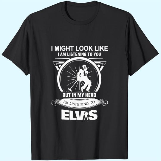 Elvis Presley I Might Look Like I'm Listening To You T-Shirts
