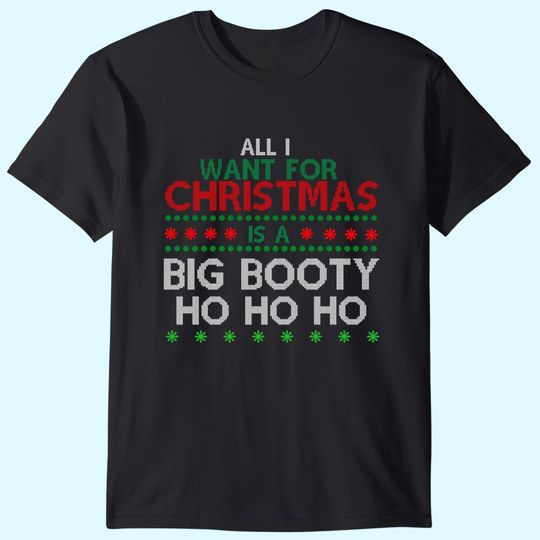 All I Want For Christmas Is A Big Booty Ho Ho Ho T-Shirts