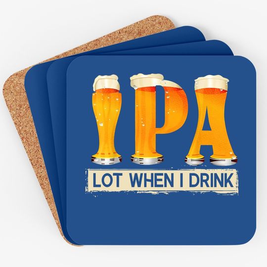 Ipa Lot When I Drink Funny Tfor Beer Lovers Coaster Gift Coaster