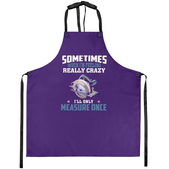 Woodworking Carpenter When Crazy Only Measure Once Funny Apron