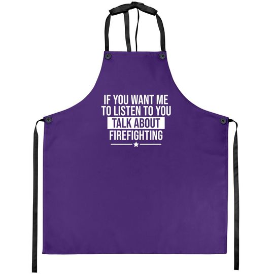 If You Want Me To Listen Talk About Firefighting Funny Apron