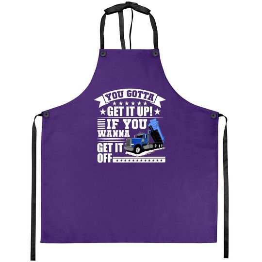 You Gotta Get It Up If You Wanna Get It Off Dump Truck Gift Apron