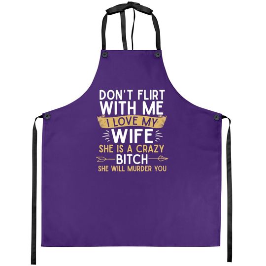 Don't Flirt With Me I Love My Wife She Is Crazy Will Murder Apron