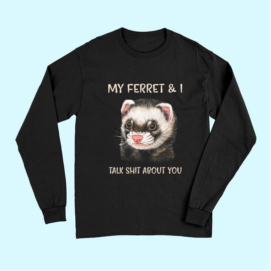 My Ferret And I Talk Shit About You Long Sleeves