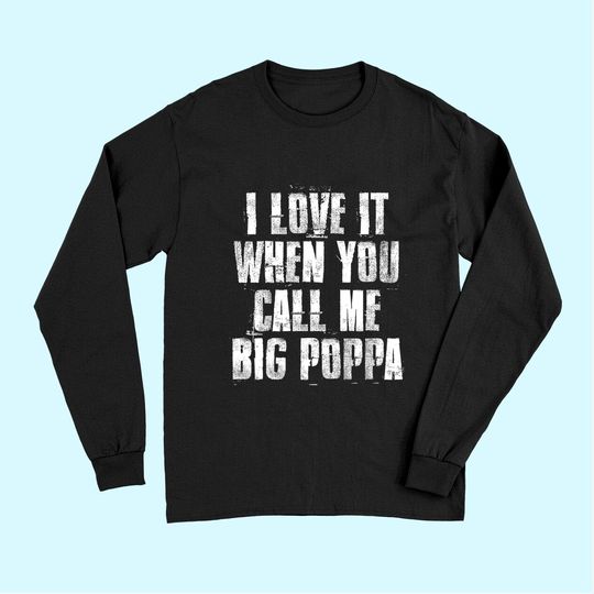 I love It When You Call Me Big Poppa Funny Gift Long Sleeves