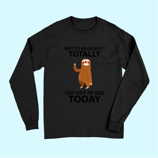 Cute Sloth Not To Brag But I Totally Got Out Of Bed Today Long Sleeves