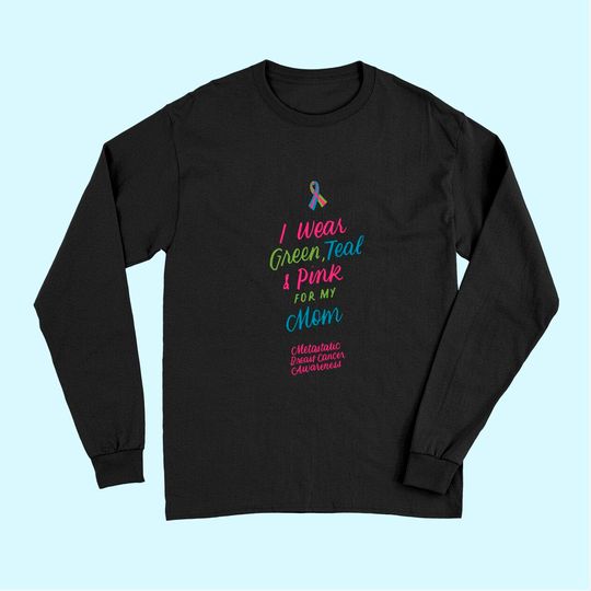 Wear Green Teal and Pink for My Mom Metastatic Breast Cancer Long Sleeves