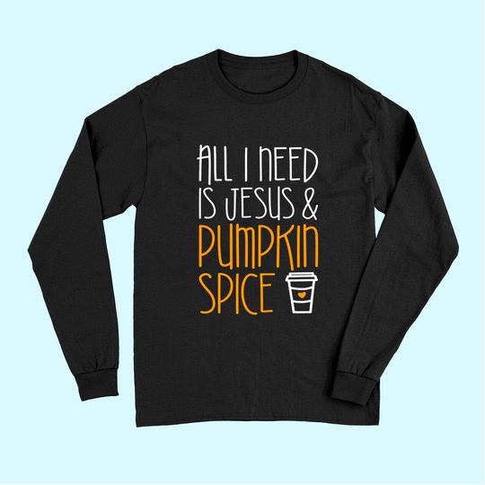 All I Need Is Jesus And Pumpkin Spice Long Sleeves