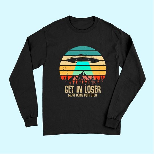 Get In Loser We're Doing Butt Stuff Alien Abduction Long Sleeves