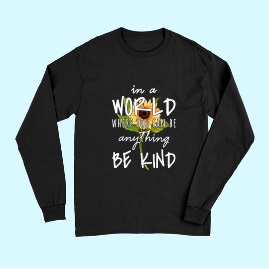 In A World Where You Can Be Anything Be Kind Sunflower Long Sleeves