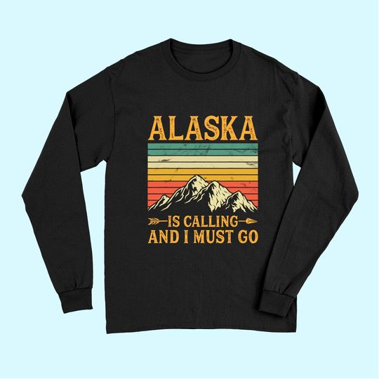 Alaska Is Calling And I Must Go Long Sleeves