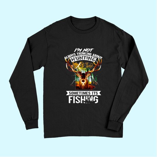 I'm Not Always Thinking About Hunting Sometimes It's Fishing Long Sleeves