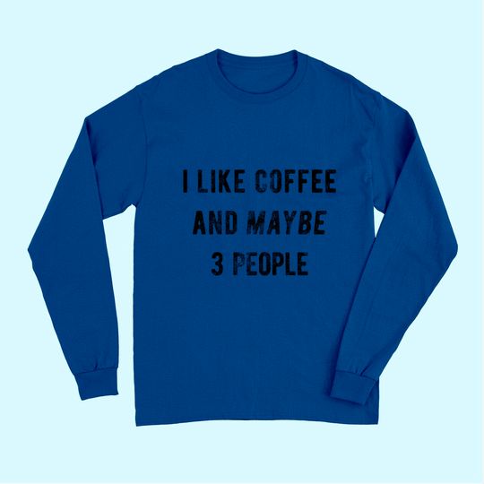 I Like Coffee and Maybe 3 People Long Sleeves