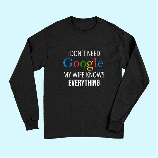 I Don't Need Google My Wife Knows Everything Long Sleeves