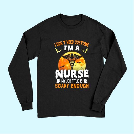 I Don’t Need A Costume I'm A Nurse My Job Title Scare Enough Halloween Long Sleeves