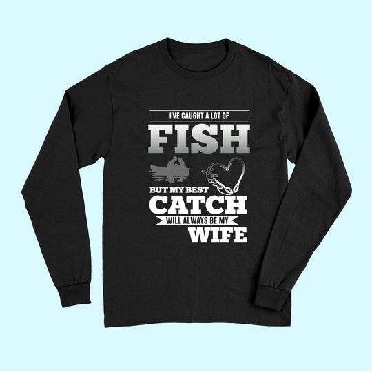 My Best Catch Will Always Be My Wife Fishing Long Sleeves