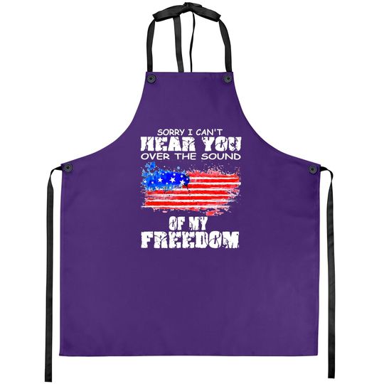 Sorry I Can't Hear You Over The Sound Of My Freedom Apron
