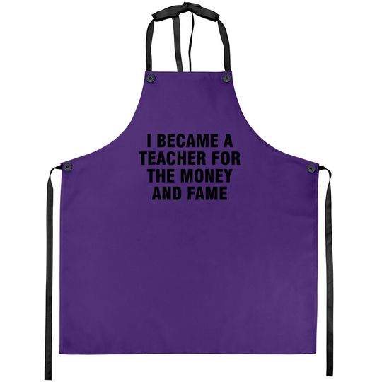 I Became A Teacher For The Money And Fame Apron