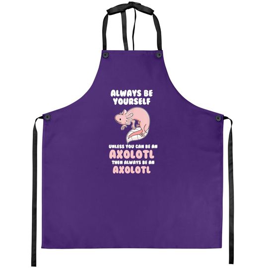 Always Be Yourself Unless You Can Be An Axolotl Amphibian Apron