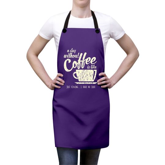 A Day Without Coffee Is Like Just Kidding...i Have No Idea Apron