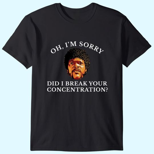 Oh I'm Sorry Did I Break Your Concentration T-Shirts