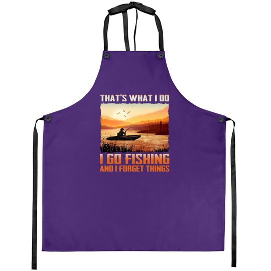 That's What I Do I Go Fishing And I Forget Things Apron