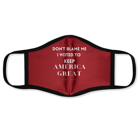 Don't Blame Me I Voted For Trump To Keep America Great Face Mask