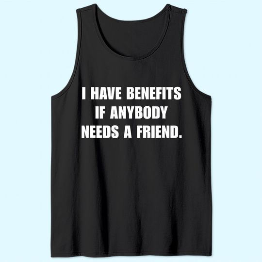 I Have Benefits If Anybody Needs A Friend Tank Top