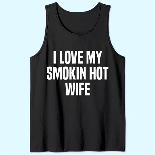 Mens I Love My Smokin Hot Wife Funny Gift Husband Valentine's Day Tank Top
