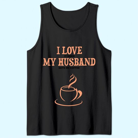 I Love It When My Husband Gets Me Coffee Funny Gift For Wife Tank Top