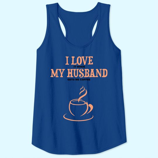 I Love It When My Husband Gets Me Coffee Funny Gift For Wife Tank Top
