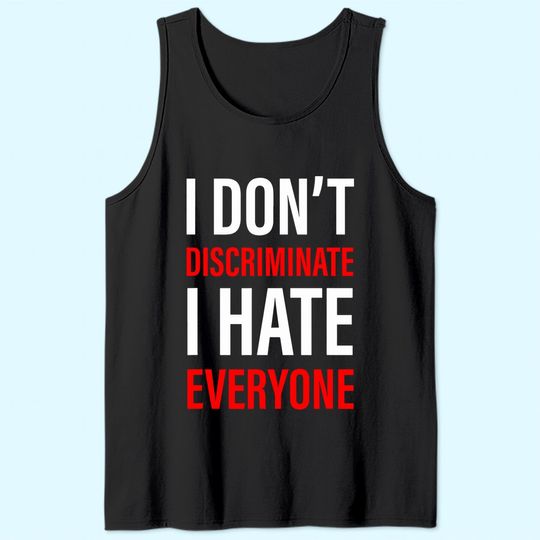 I Don't Discriminate I Hate Everyone -- Tank Top