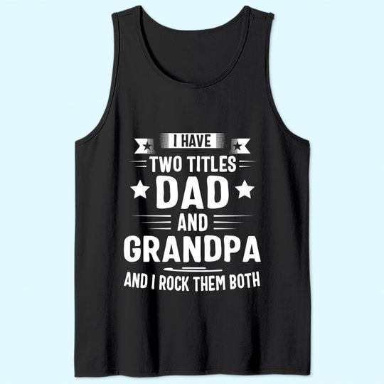 Grandpa Tank Top For Men I Have Two Titles Dad And Grandpa Tank Top