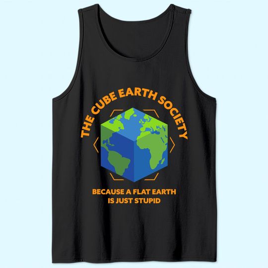 The Cube Earth Society Because A Flat Earth Is Just Stupid Tank Top