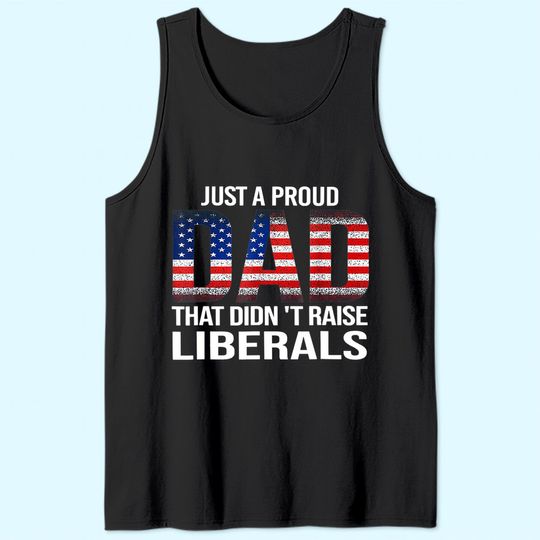 Just A Proud Dad That Didn't Raise Liberals, American Flag Tank Top