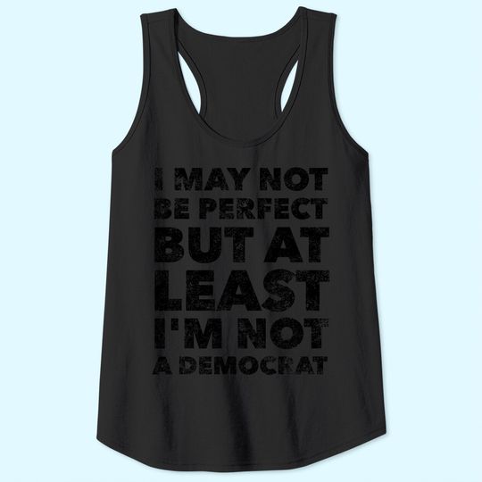 I may not be perfect but at least I'm not a democrat - funny Tank Top