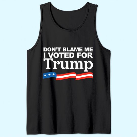 Don't Blame me I voted for Trump Tank Top