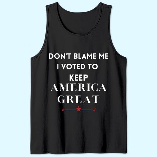 Don't Blame Me I Voted For Trump To Keep America Great Tank Top