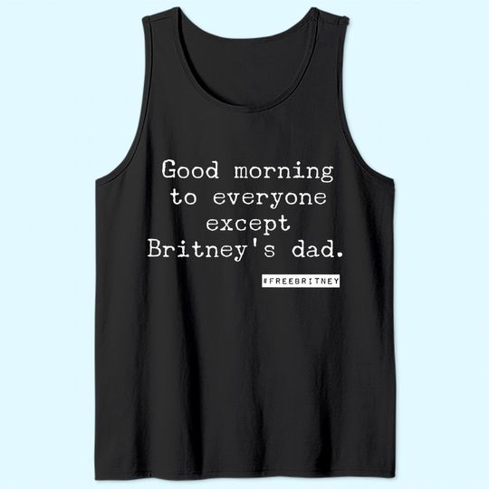 Free Britney/ Good morning to everyone except Britney's dad. Tank Top